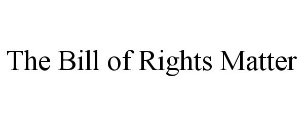 THE BILL OF RIGHTS MATTER