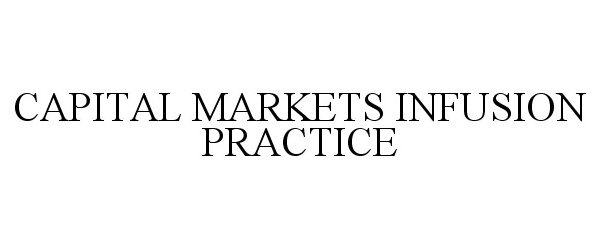 Trademark Logo CAPITAL MARKETS INFUSION PRACTICE