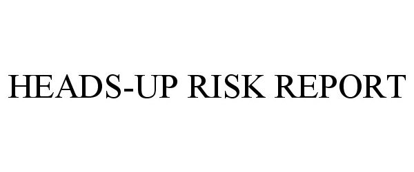  HEADS-UP RISK REPORT