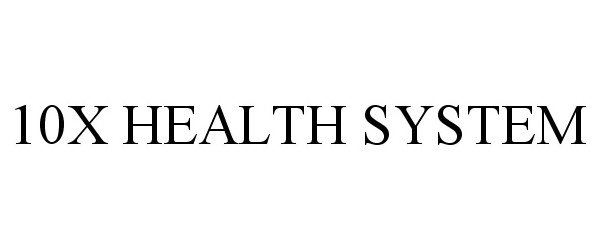 Trademark Logo 10X HEALTH SYSTEM