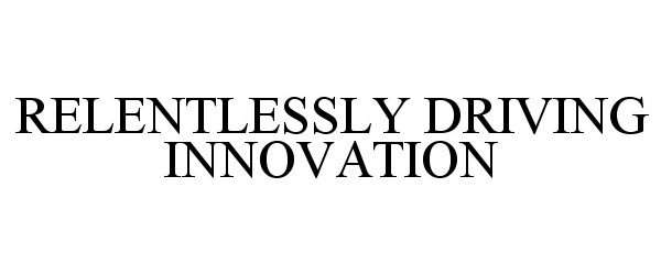  RELENTLESSLY DRIVING INNOVATION