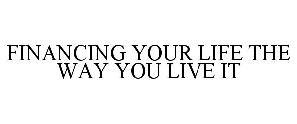  FINANCING YOUR LIFE THE WAY YOU LIVE IT