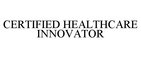 Trademark Logo CERTIFIED HEALTHCARE INNOVATOR