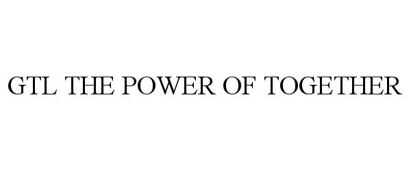Trademark Logo GTL THE POWER OF TOGETHER
