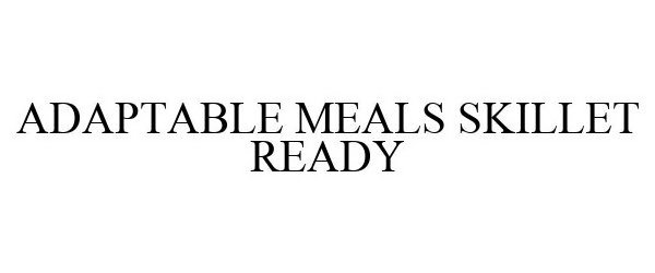 Trademark Logo ADAPTABLE MEALS SKILLETREADY