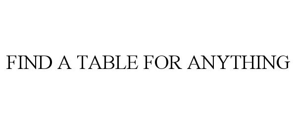  FIND A TABLE FOR ANYTHING