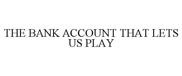  THE BANK ACCOUNT THAT LETS US PLAY