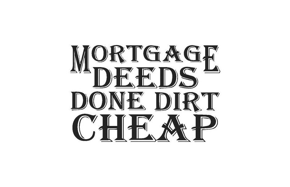  MORTGAGE DEEDS DONE DIRT CHEAP