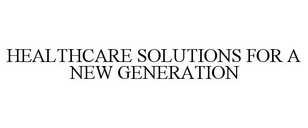  HEALTHCARE SOLUTIONS FOR A NEW GENERATION