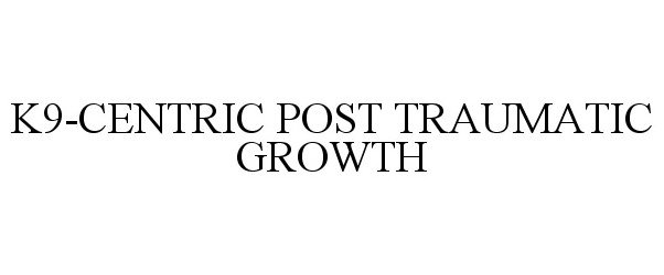 Trademark Logo K9-CENTRIC POST TRAUMATIC GROWTH