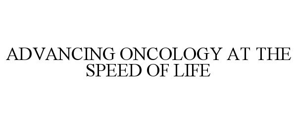  ADVANCING ONCOLOGY AT THE SPEED OF LIFE