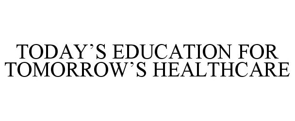 Trademark Logo TODAY'S EDUCATION FOR TOMORROW'S HEALTHCARE
