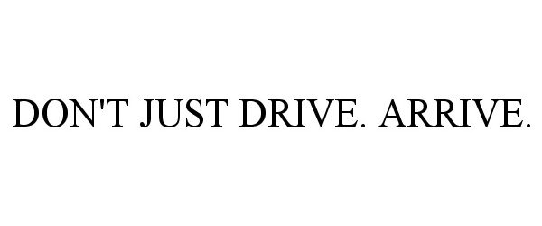  DON'T JUST DRIVE. ARRIVE.