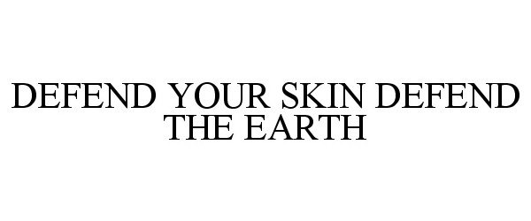  DEFEND YOUR SKIN DEFEND THE EARTH