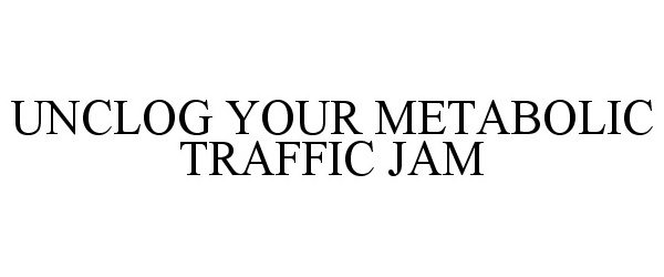 Trademark Logo UNCLOG YOUR METABOLIC TRAFFIC JAM