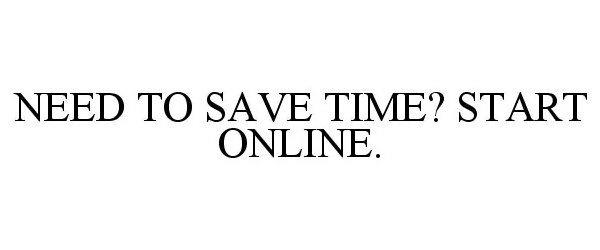  NEED TO SAVE TIME? START ONLINE.