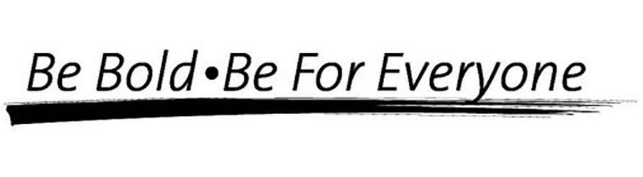  BE BOLD · BE FOR EVERYONE