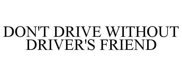  DON'T DRIVE WITHOUT DRIVER'S FRIEND