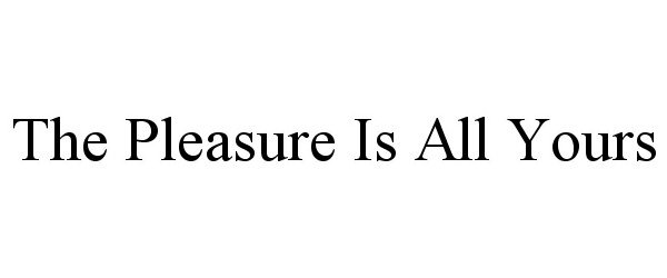  THE PLEASURE IS ALL YOURS