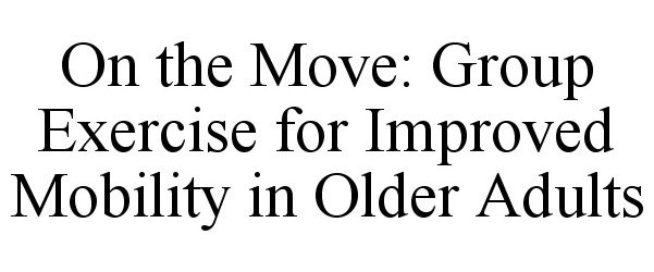  ON THE MOVE: GROUP EXERCISE FOR IMPROVED MOBILITY IN OLDER ADULTS