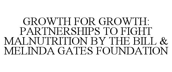  GROWTH FOR GROWTH: PARTNERSHIPS TO FIGHT MALNUTRITION BY THE BILL &amp; MELINDA GATES FOUNDATION