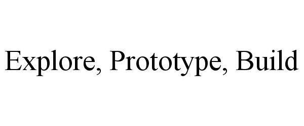  EXPLORE, PROTOTYPE, BUILD