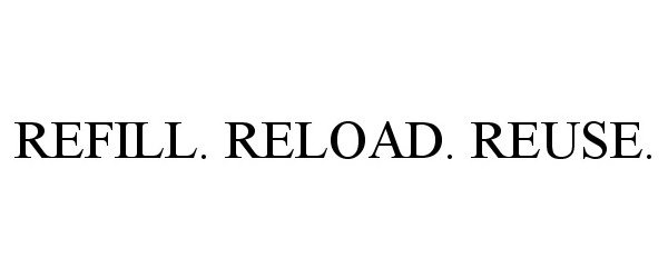 Trademark Logo REFILL. RELOAD. REUSE.