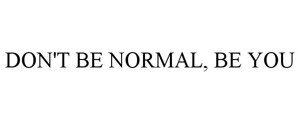  DON'T BE NORMAL, BE YOU