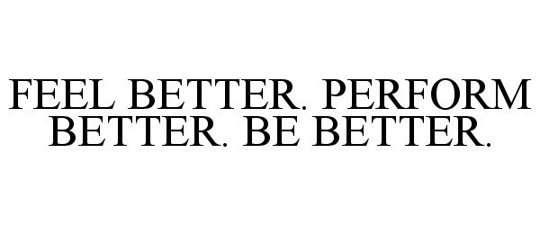  FEEL BETTER. PERFORM BETTER. BE BETTER.