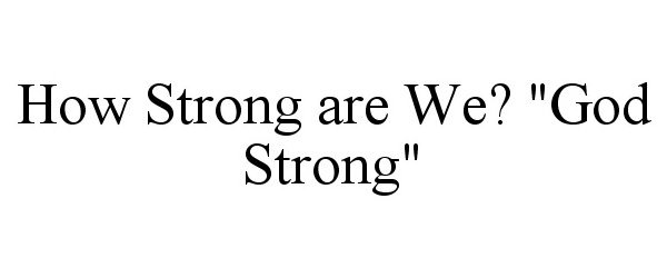  HOW STRONG ARE WE? &quot;GOD STRONG&quot;