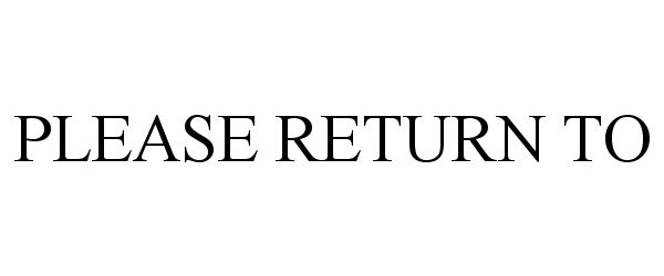  PLEASE RETURN TO