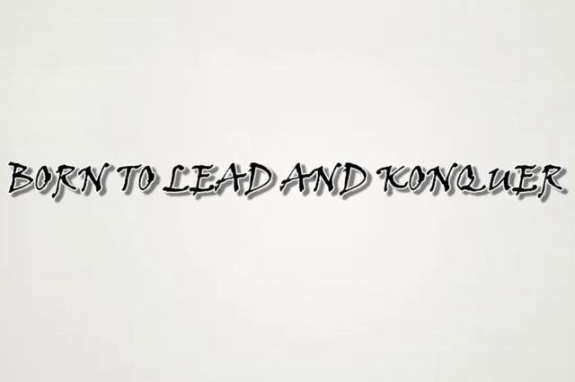  BORN TO LEAD AND KONQUER