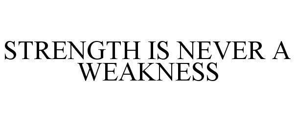  STRENGTH IS NEVER A WEAKNESS
