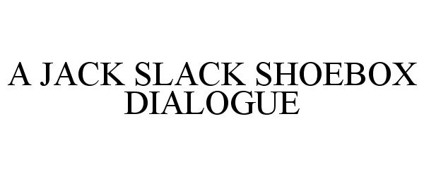  A JACK SLACK SHOEBOX DIALOGUE