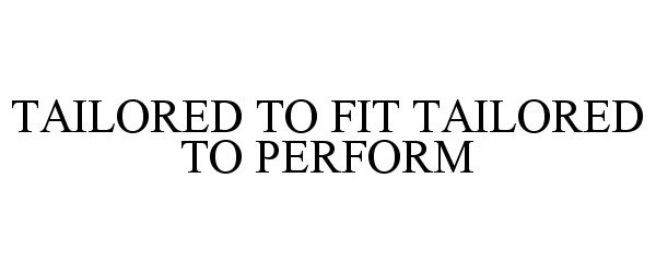  TAILORED TO FIT TAILORED TO PERFORM