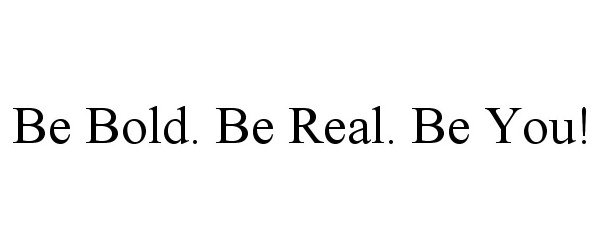 Trademark Logo BE BOLD. BE REAL. BE YOU!