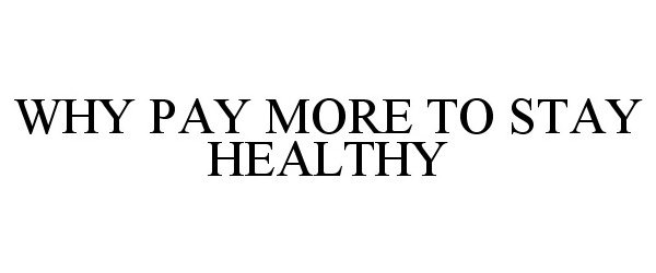 Trademark Logo WHY PAY MORE TO STAY HEALTHY