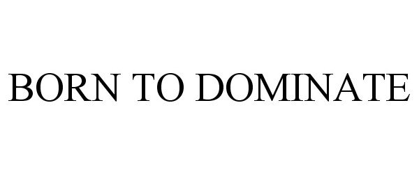 Trademark Logo BORN TO DOMINATE