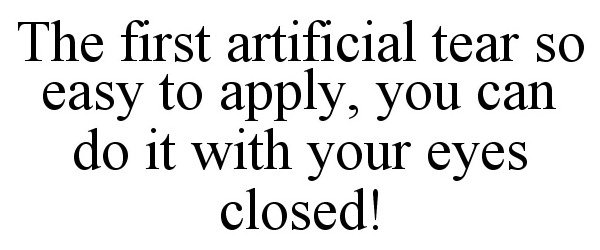  THE FIRST ARTIFICIAL TEAR SO EASY TO APPLY, YOU CAN DO IT WITH YOUR EYES CLOSED!