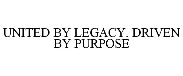  UNITED BY LEGACY. DRIVEN BY PURPOSE