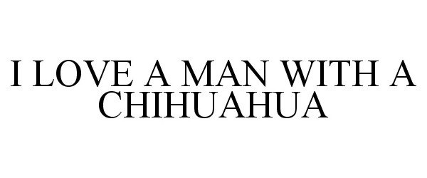 Trademark Logo I LOVE A MAN WITH A CHIHUAHUA