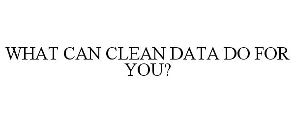  WHAT CAN CLEAN DATA DO FOR YOU?