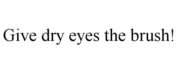  GIVE DRY EYES THE BRUSH!