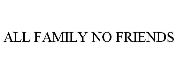 ALL FAMILY NO FRIENDS