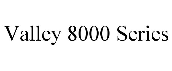  VALLEY 8000 SERIES