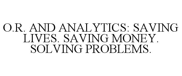  O.R. AND ANALYTICS: SAVING LIVES. SAVING MONEY. SOLVING PROBLEMS.