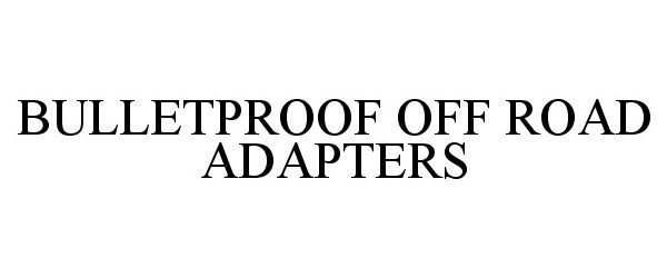 Trademark Logo BULLETPROOF OFF ROAD ADAPTERS