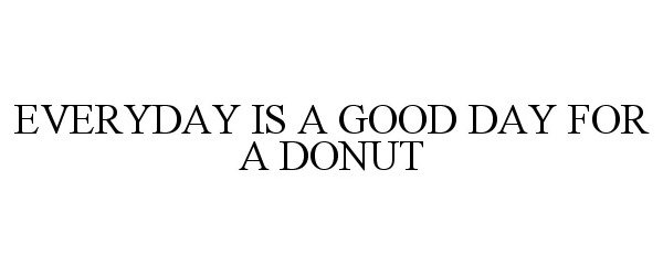  EVERYDAY IS A GOOD DAY FOR A DONUT