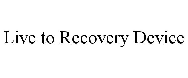 Trademark Logo LIVE TO RECOVERY DEVICE