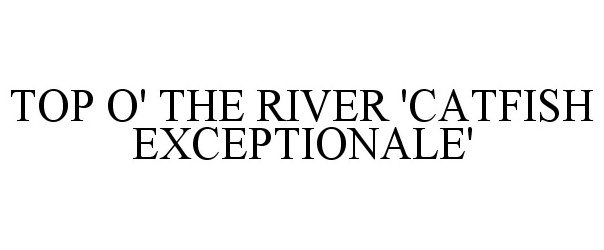 Trademark Logo TOP O' THE RIVER 'CATFISH EXCEPTIONALE'